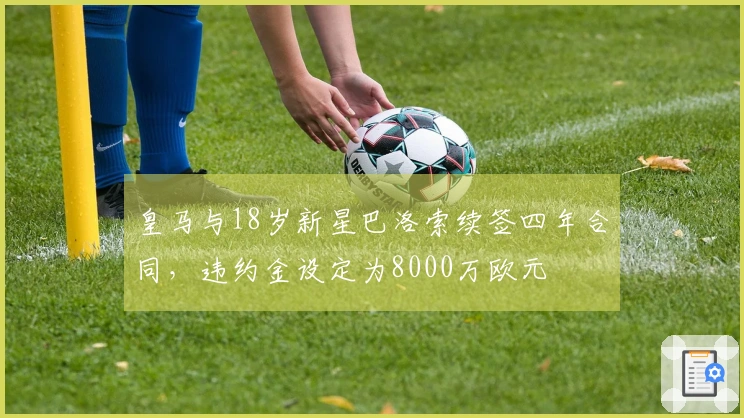 皇马与18岁新星巴洛索续签四年合同，违约金设定为8000万欧元