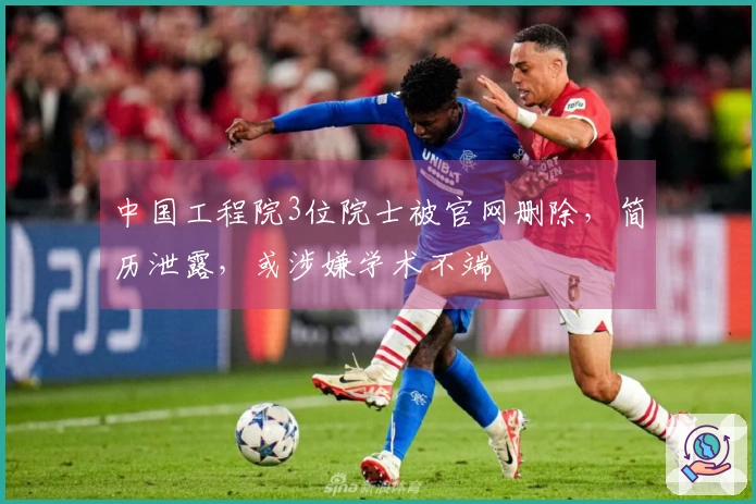 中国工程院3位院士被官网删除，简历泄露，或涉嫌学术不端