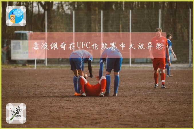 毒液佩奇在UFC伦敦赛中大放异彩