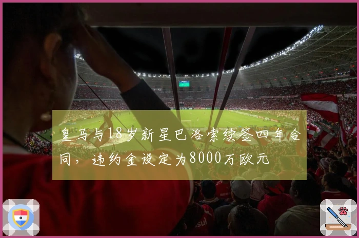 皇马与18岁新星巴洛索续签四年合同，违约金设定为8000万欧元