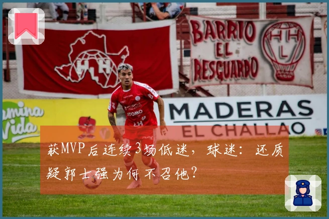 获MVP后连续3场低迷，球迷：还质疑郭士强为何不召他？