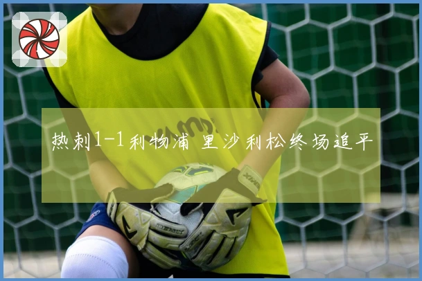 热刺1-1利物浦 里沙利松终场追平